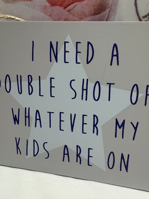 "Double Shot of whatever my Kids are on" Hanging Wooden Sign, 18cm